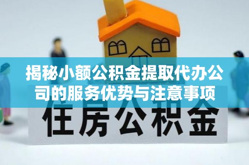 文峰揭秘小额公积金提取代办公司的服务优势与注意事项