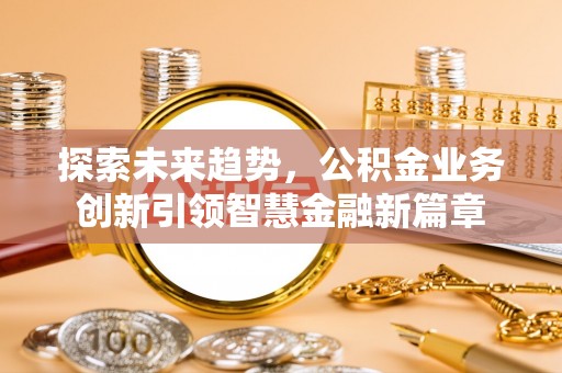 文峰探索未来趋势，公积金业务创新引领智慧金融新篇章