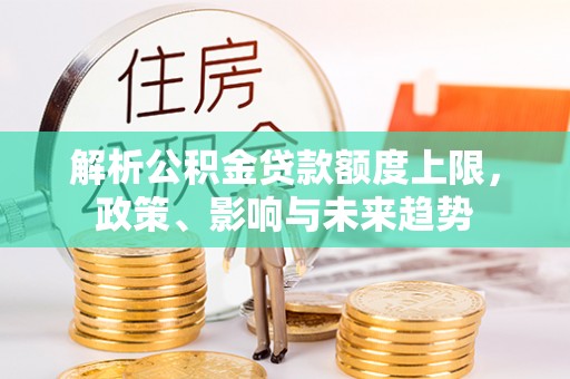 文峰解析公积金贷款额度上限，政策、影响与未来趋势