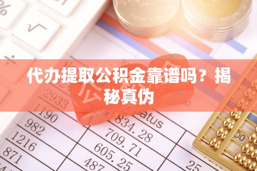 文峰代办提取公积金靠谱吗？揭秘真伪