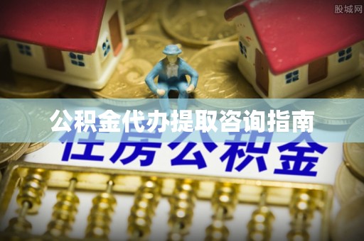 文峰公积金代办提取咨询指南