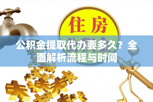 文峰公积金提取代办要多久？全面解析流程与时间