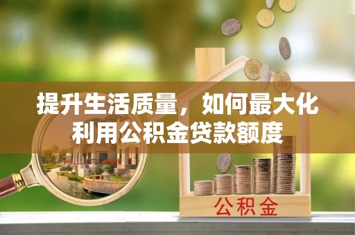 文峰提升生活质量，如何最大化利用公积金贷款额度