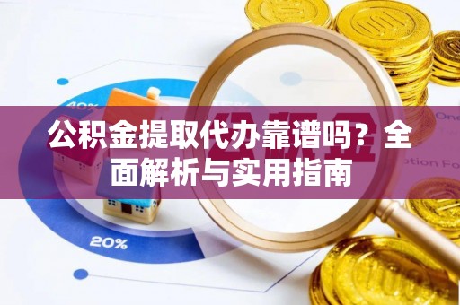 文峰公积金提取代办靠谱吗？全面解析与实用指南