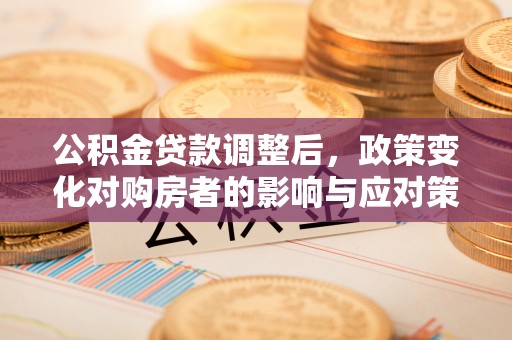 文峰公积金贷款调整后，政策变化对购房者的影响与应对策略