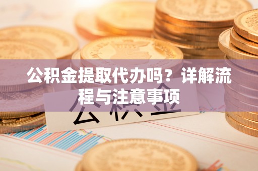 文峰公积金提取代办吗？详解流程与注意事项