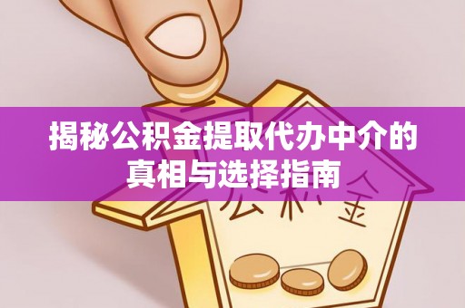 文峰揭秘公积金提取代办中介的真相与选择指南