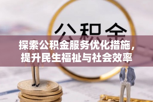 文峰探索公积金服务优化措施，提升民生福祉与社会效率