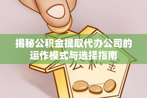文峰揭秘公积金提取代办公司的运作模式与选择指南