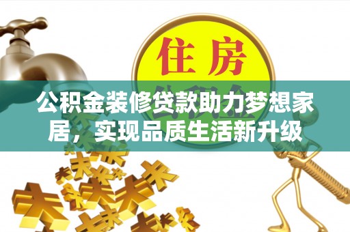 文峰公积金装修贷款助力梦想家居，实现品质生活新升级