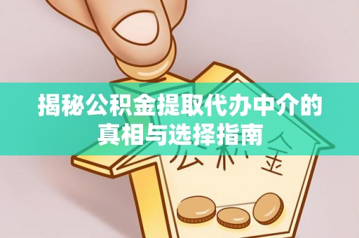 文峰揭秘公积金提取代办中介的真相与选择指南