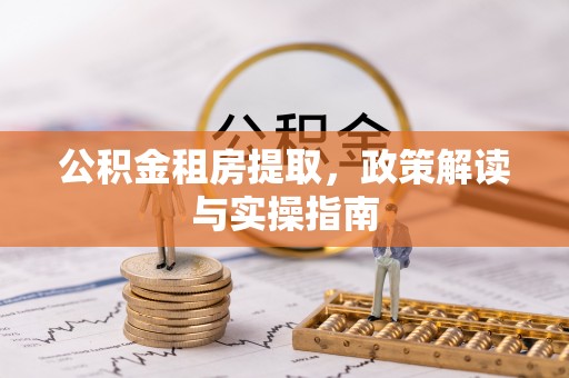 文峰公积金租房提取，政策解读与实操指南