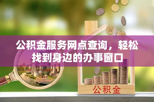文峰公积金服务网点查询，轻松找到身边的办事窗口